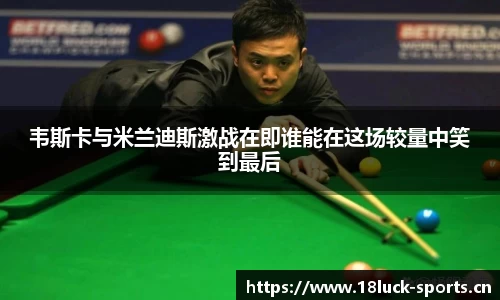 韦斯卡与米兰迪斯激战在即谁能在这场较量中笑到最后